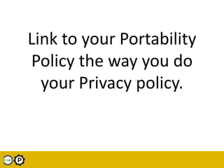 Link to your Portability Policy the way you do your Privacy policy. <br />