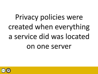 Privacy policies were created when everything a service did was located on one server<br />