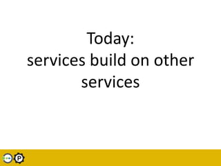 Today: services build on other services<br />