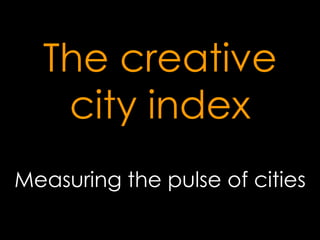 The creative
city index
Measuring the pulse of cities
 