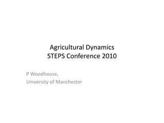 Agricultural DynamicsSTEPS Conference 2010 P Woodhouse,  University of Manchester 