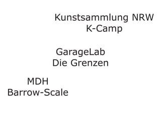 Kunstsammlung NRW
K-Camp
MDH
Barrow-Scale
GarageLab
Die Grenzen
 