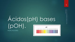 Ácidos(pH) bases
(pOH).
INDICADORES
1
 