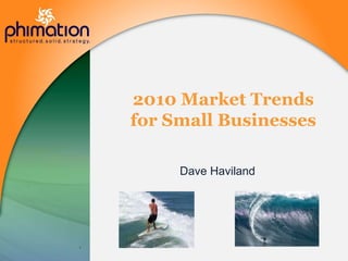 2010 Market Trendsfor Small Businesses Dave Haviland 1 