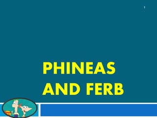 PHINEAS
AND FERB
1
 