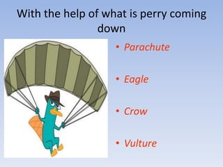 With the help of what is perry coming downParachuteEagleCrowVulture