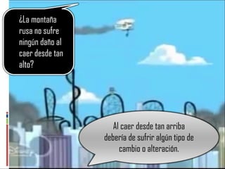 Al caer desde tan arriba debería de sufrir algún tipo de cambio o alteración. ¿La montaña rusa no sufre ningún daño al caer desde tan alto? 