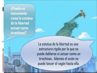 La estatua de la libertad es una  estructura rígida por lo que no puede doblarse ni actuar como un tirachinas , Además el avión no puede lanzar el vagón hasta ella. 