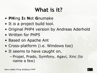 What is it?
•   PHing Is Not Gnumake
•   It is a project build tool.
•   Original PHP4 version by Andreas Aderhold
•   Wri...