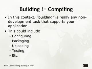 Building != Compiling
• In this context, “building” is really any non-
  development task that supports your
  application...