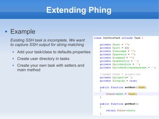 Extending Phing

   Example
    Existing SSH task is incomplete. We want
    to capture SSH output for string matching
        Add your task/class to defaults.properties
        Create user directory in tasks
        Create your own task with setters and
         main method
 