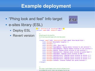 Example deployment

   “Phing look and feel” Info target
   e-sites library (ESL)
       Deploy ESL
       Revert version
 