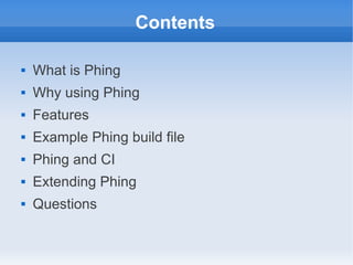 Contents

   What is Phing
   Why using Phing
   Features
   Example Phing build file
   Phing and CI
   Extending Phing
   Questions
 