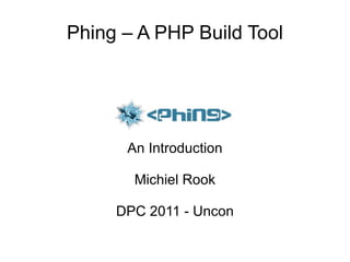 Phing – A PHP Build Tool An Introduction Michiel Rook DPC 2011 - Uncon 