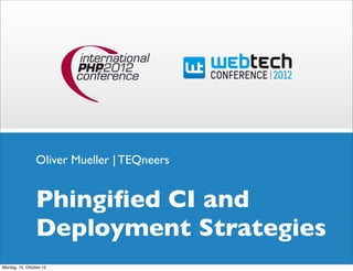 Oliver Mueller | TEQneers


                Phingiﬁed CI and
                Deployment Strategies
Montag, 15. Oktober 12
 
