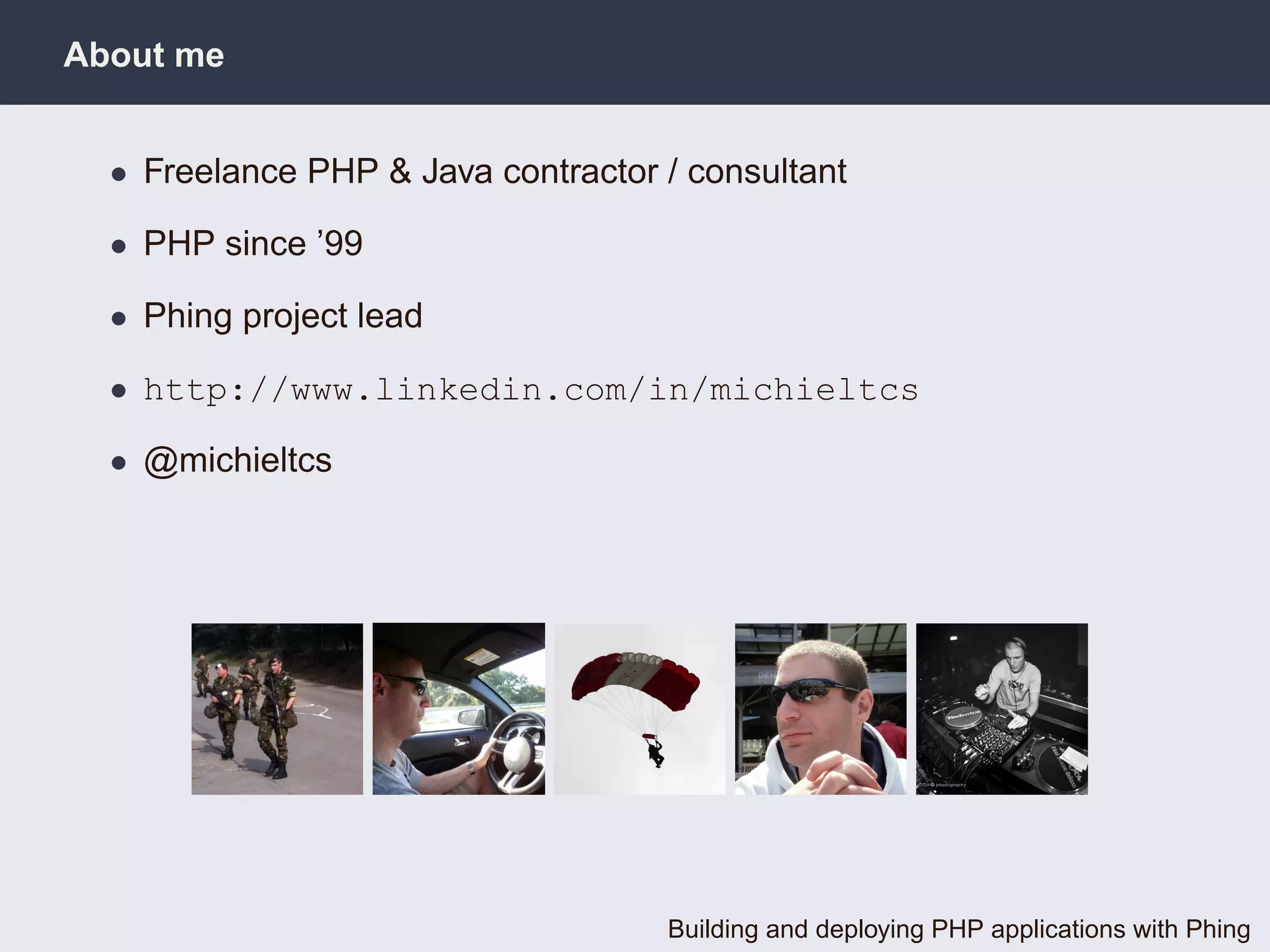 About me


  • Freelance PHP & Java contractor / consultant

  • PHP since ’99

  • Phing project lead

  • http://www.linkedin.com/in/michieltcs

  • @michieltcs




                                    Building and deploying PHP applications with Phing
 