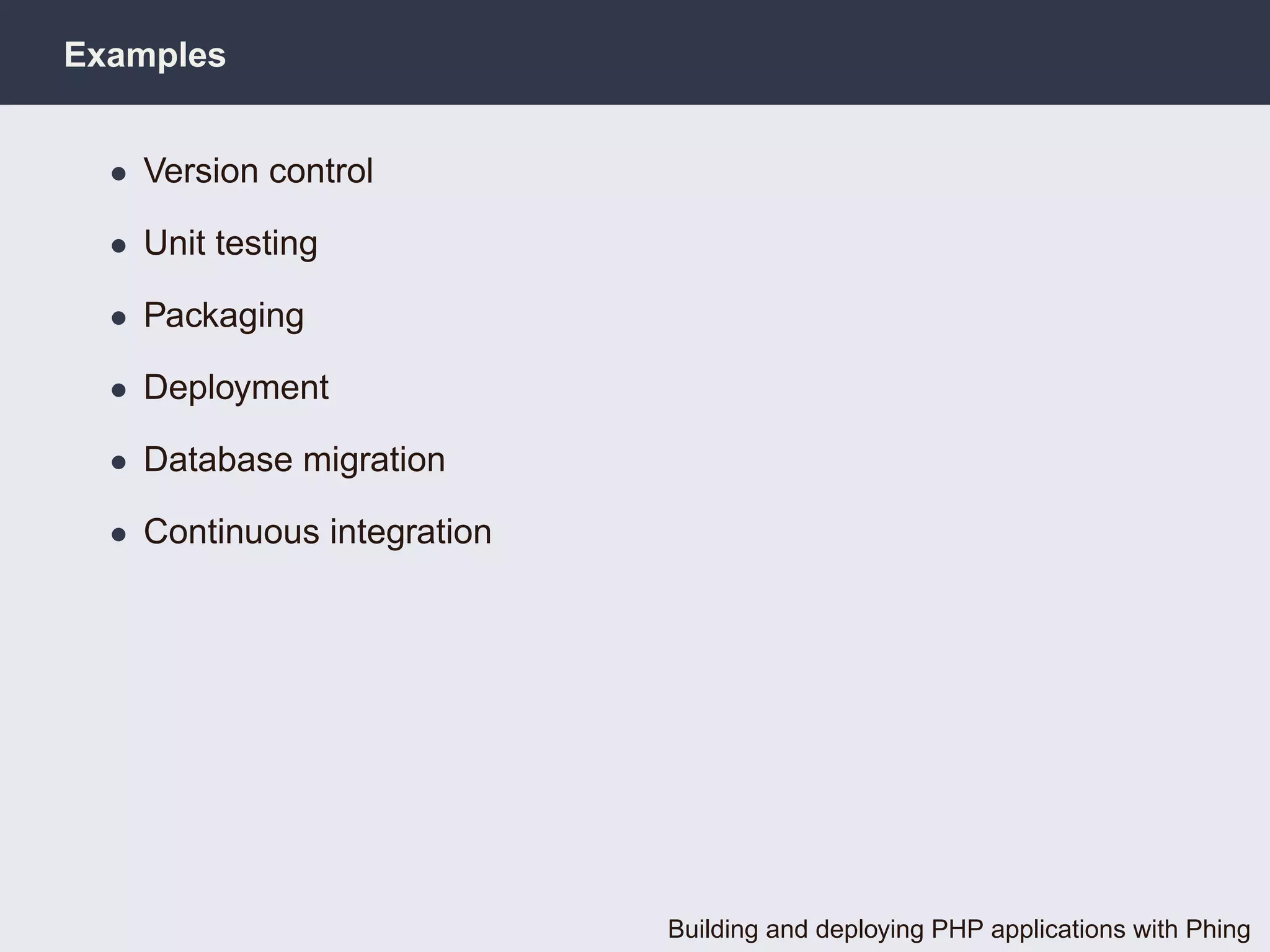 Examples


  • Version control

  • Unit testing

  • Packaging

  • Deployment

  • Database migration

  • Continuous integration




                             Building and deploying PHP applications with Phing
 