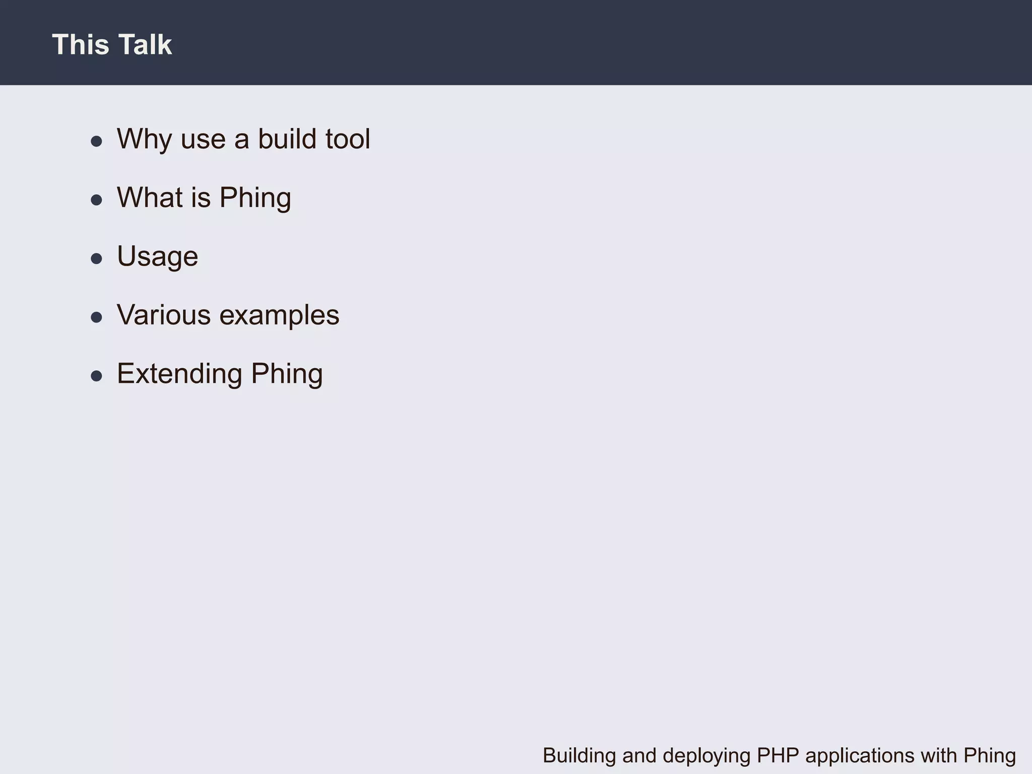 This Talk


  • Why use a build tool

  • What is Phing

  • Usage

  • Various examples

  • Extending Phing




                           Building and deploying PHP applications with Phing
 