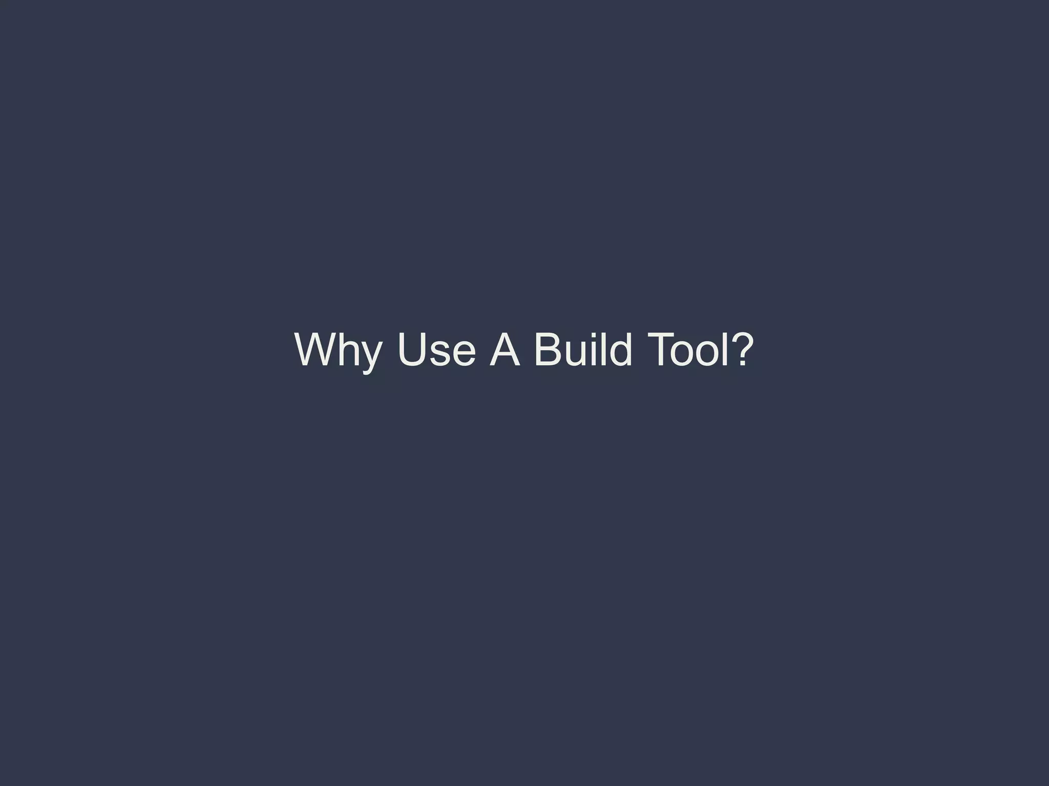 Why Use A Build Tool?
 