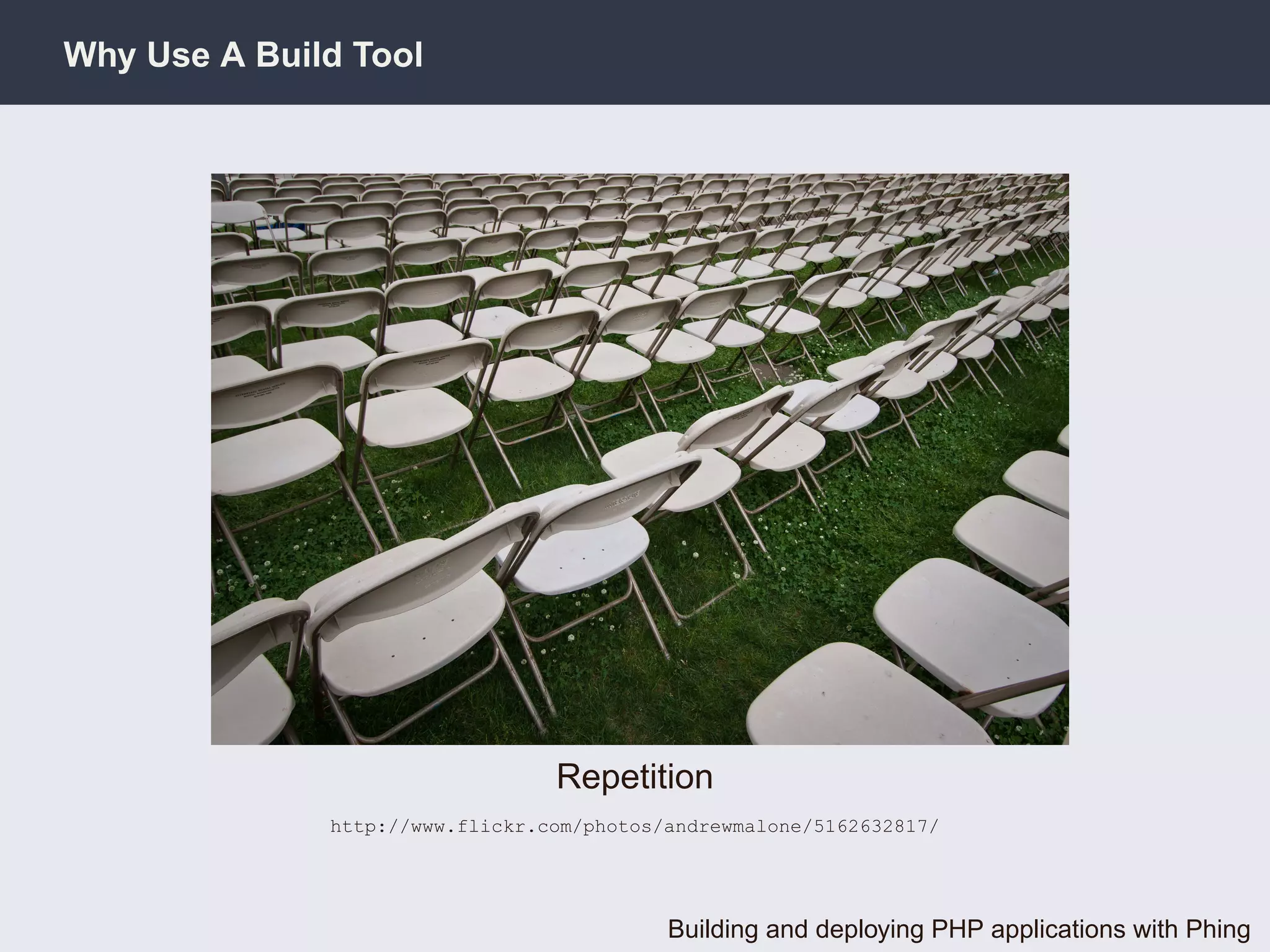 Why Use A Build Tool




                                 Repetition
              http://www.flickr.com/photos/andrewmalone/5162632817/




                                           Building and deploying PHP applications with Phing
 