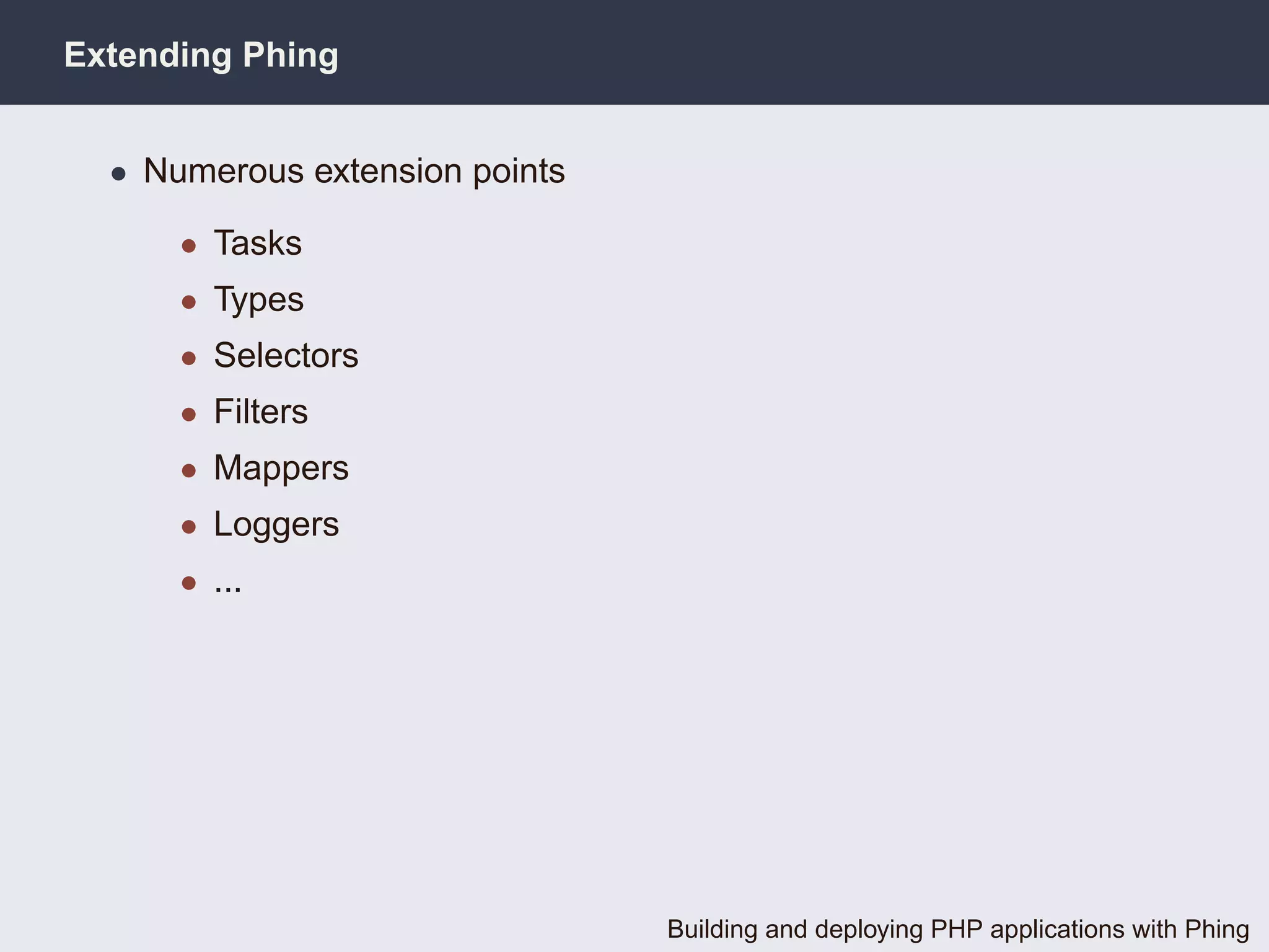 Extending Phing


  • Numerous extension points

      • Tasks
      • Types
      • Selectors
      • Filters
      • Mappers
      • Loggers
      • ...




                                Building and deploying PHP applications with Phing
 