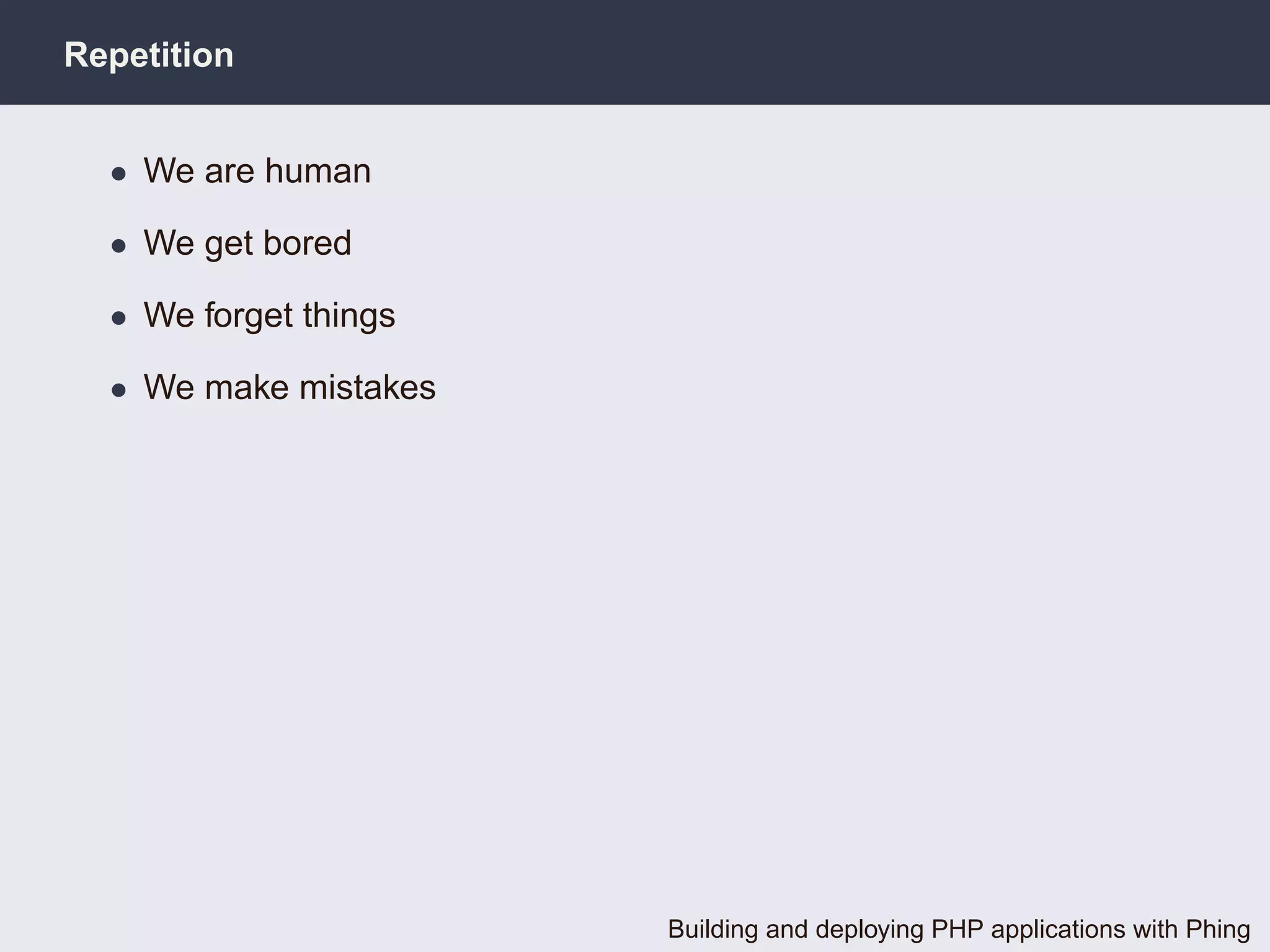 Repetition


  • We are human

  • We get bored

  • We forget things

  • We make mistakes




                       Building and deploying PHP applications with Phing
 