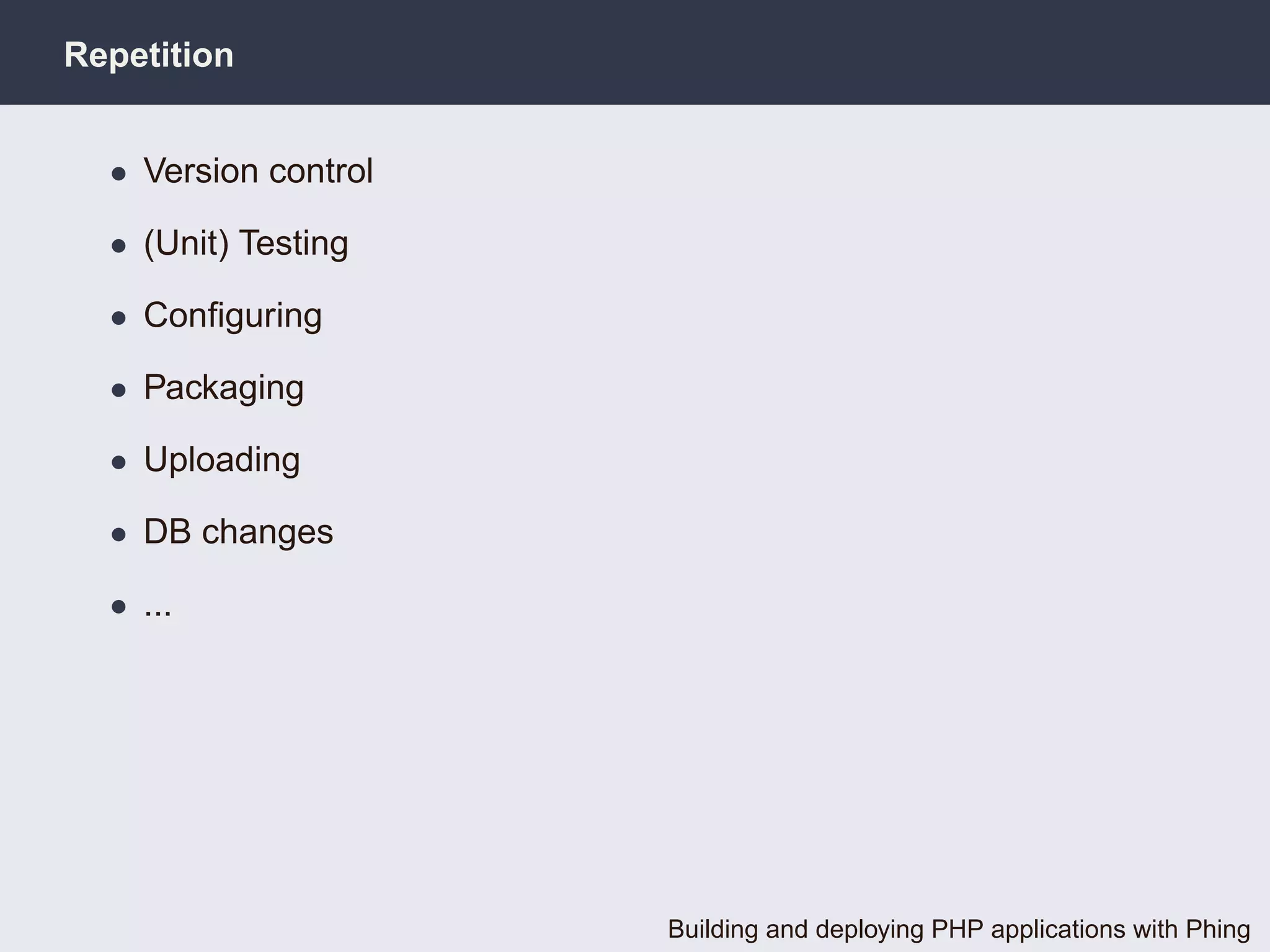 Repetition


  • Version control

  • (Unit) Testing

  • Conﬁguring

  • Packaging

  • Uploading

  • DB changes

  • ...




                      Building and deploying PHP applications with Phing
 