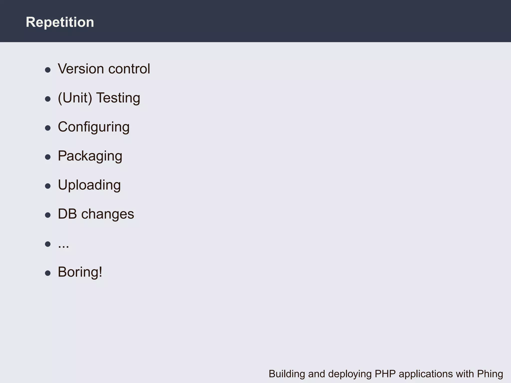Repetition


  • Version control

  • (Unit) Testing

  • Conﬁguring

  • Packaging

  • Uploading

  • DB changes

  • ...

  • Boring!




                      Building and deploying PHP applications with Phing
 