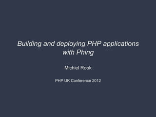 Building and deploying PHP applications
               with Phing

                Michiel Rook

            PHP UK Confer...