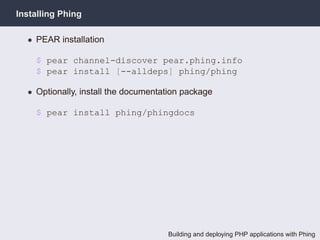 Installing Phing

  • PEAR installation

    $ pear channel-discover pear.phing.info
    $ pear install [--alldeps] phing/phing

  • Optionally, install the documentation package

    $ pear install phing/phingdocs




                                     Building and deploying PHP applications with Phing
 