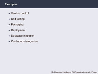 Examples


  • Version control

  • Unit testing

  • Packaging

  • Deployment

  • Database migration

  • Continuous integration




                             Building and deploying PHP applications with Phing
 