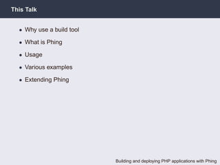 This Talk


  • Why use a build tool

  • What is Phing

  • Usage

  • Various examples

  • Extending Phing




                           Building and deploying PHP applications with Phing
 