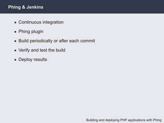 Phing & Jenkins


  • Continuous integration

  • Phing plugin

  • Build periodically or after each commit

  • Verify and test the build

  • Deploy results




                                      Building and deploying PHP applications with Phing
 