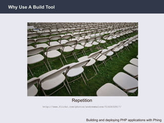 Why Use A Build Tool




                                 Repetition
              http://www.flickr.com/photos/andrewmalone/5162632817/




                                           Building and deploying PHP applications with Phing
 
