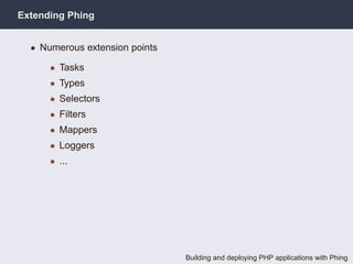 Extending Phing


  • Numerous extension points

      • Tasks
      • Types
      • Selectors
      • Filters
      • Mappers
      • Loggers
      • ...




                                Building and deploying PHP applications with Phing
 
