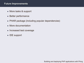 Future Improvements


  • More tasks & support

  • Better performance

  • PHAR package (including popular dependencies)

  • More documentation

  • Increased test coverage

  • IDE support




                                  Building and deploying PHP applications with Phing
 