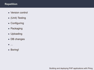 Repetition


  • Version control

  • (Unit) Testing

  • Conﬁguring

  • Packaging

  • Uploading

  • DB changes

  • ...

  • Boring!




                      Building and deploying PHP applications with Phing
 