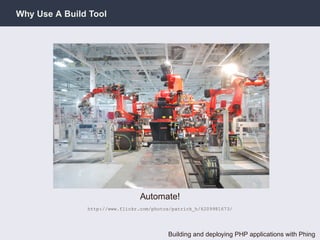 Why Use A Build Tool




                                 Automate!
               http://www.flickr.com/photos/patrick_h/6209981673/




                                          Building and deploying PHP applications with Phing
 