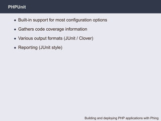 PHPUnit

  • Built-in support for most conﬁguration options

  • Gathers code coverage information

  • Various output for...