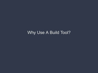 Why Use A Build Tool?
 