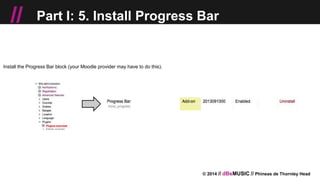 © 2014 // dBsMUSIC // Phineas de Thornley Head
// Part I: 5. Install Progress Bar
Install the Progress Bar block (your Moodle provider may have to do this).
 