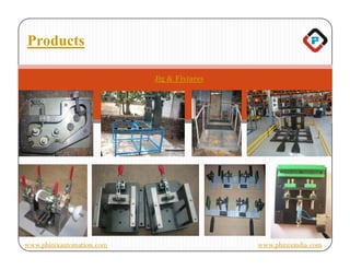 Products

                           Jig & Fixtures




www.phinixautomation.com                    www.phinixindia.com
 