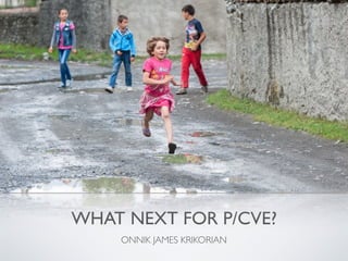 WHAT NEXT FOR P/CVE?
ONNIK JAMES KRIKORIAN
 