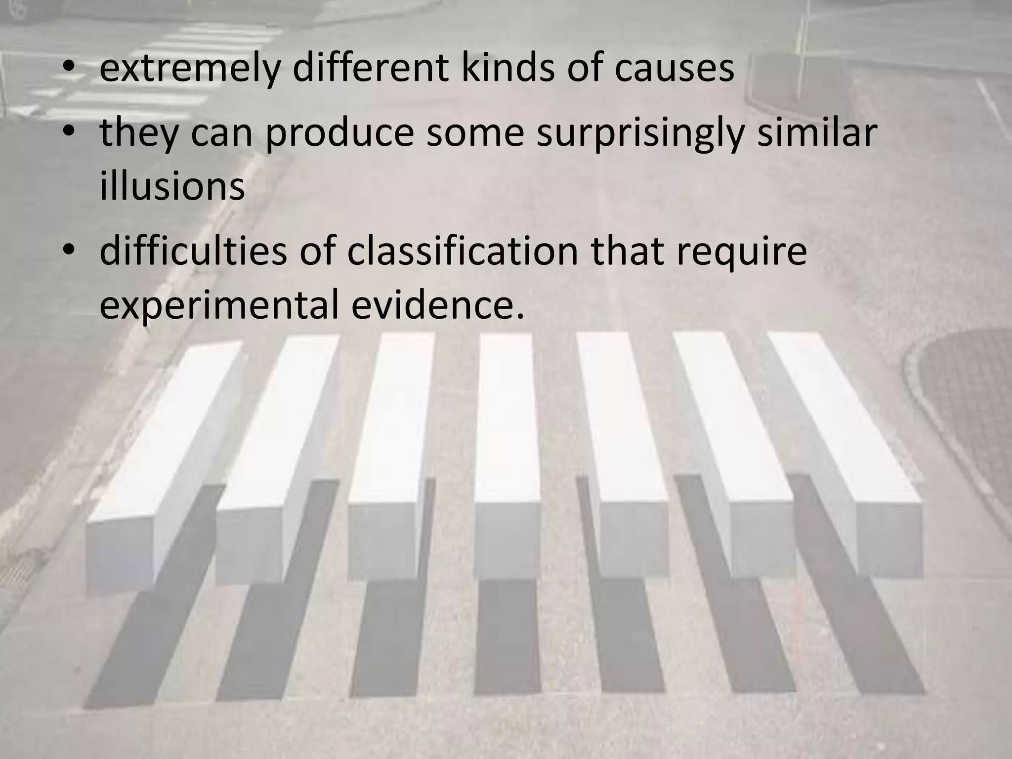 • extremely different kinds of causes
• they can produce some surprisingly similar
illusions
• difficulties of classification that require
experimental evidence.
 