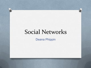Social Networks
Deana Phippin

 
