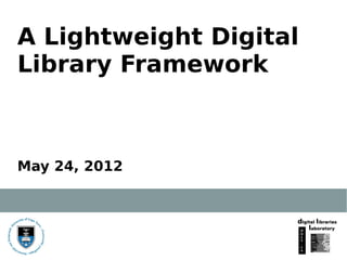 A Lightweight Digital
Library Framework



May 24, 2012
 