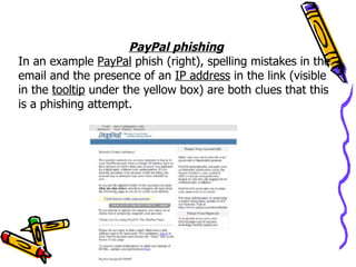 PayPal phishing
In an example PayPal phish (right), spelling mistakes in the
email and the presence of an IP address in the link (visible
in the tooltip under the yellow box) are both clues that this
is a phishing attempt.
 