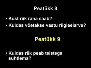 Peatükk 8 
● Kust riik raha saab? 
● Kuidas võetakse vastu riigieelarve? 
Peatükk 9 
● Kuidas riik peab teistega 
suhtlema? 
 