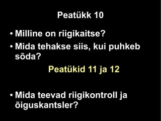 Peatükk 10 
● Milline on riigikaitse? 
● Mida tehakse siis, kui puhkeb 
sõda? 
Peatükid 11 ja 12 
● Mida teevad riigikontroll ja 
õiguskantsler? 
 