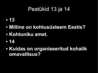 Peatükid 13 ja 14 
● 13 
● Milline on kohtusüsteem Eestis? 
● Kohtuniku amet. 
● 14 
● Kuidas on organiseeritud kohalik 
omavalitsus? 
 